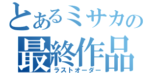 とあるミサカの最終作品（ラストオーダー）