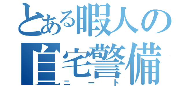 とある暇人の自宅警備（ニート）