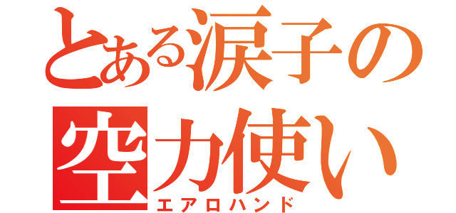 とある涙子の空力使い（エアロハンド）