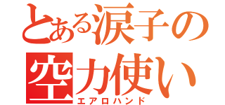 とある涙子の空力使い（エアロハンド）