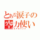 とある涙子の空力使い（エアロハンド）