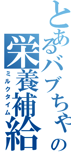 とあるバブちゃんの栄養補給（ミルクタイム）