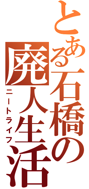 とある石橋の廃人生活（ニートライフ）