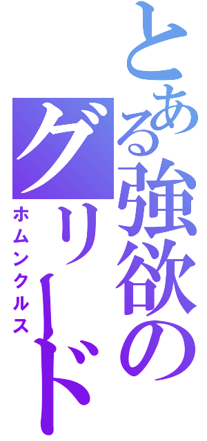 とある強欲のグリード（ホムンクルス）