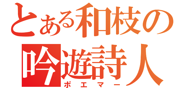 とある和枝の吟遊詩人（ポエマー）