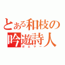 とある和枝の吟遊詩人（ポエマー）