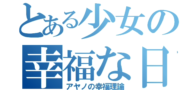 とある少女の幸福な日（アヤノの幸福理論）