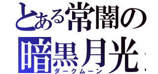 とある常闇の暗黒月光（ダークムーン）