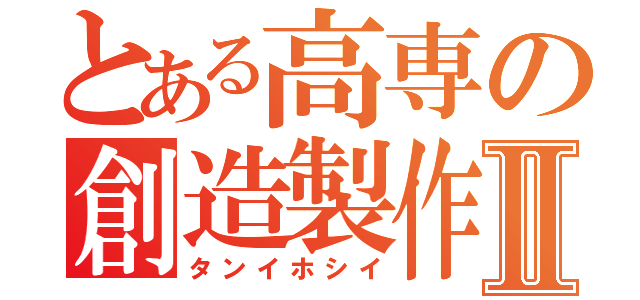 とある高専の創造製作Ⅱ（タンイホシイ）