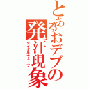 とあるおデブの発汗現象（タイダルウェーブ）