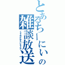 とあるちーにぃの雑談放送（くそめがねもいるよｗ）