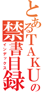 とあるＴＡＫＵの禁書目録（インデックス）