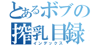 とあるボブの搾乳目録（インデックス）