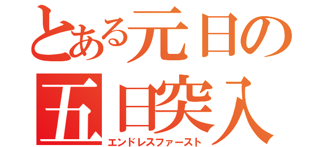 とある元日の五日突入（エンドレスファースト）