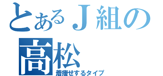 とあるＪ組の高松（着痩せするタイプ）