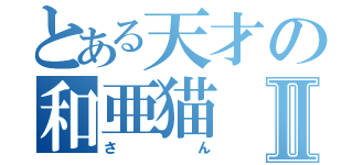 とある天才の和亜猫Ⅱ（さん）