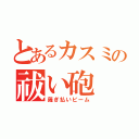 とあるカスミの祓い砲（薙ぎ払いビーム）