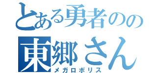 とある勇者のの東郷さん（メガロポリス）