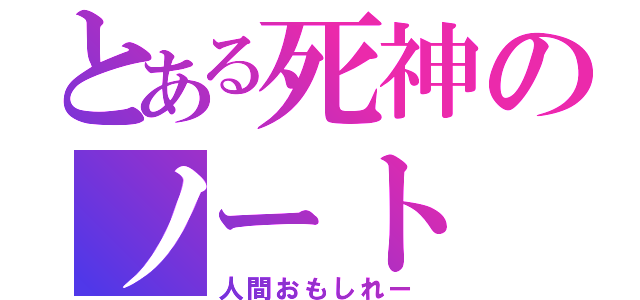 とある死神のノート（人間おもしれー）