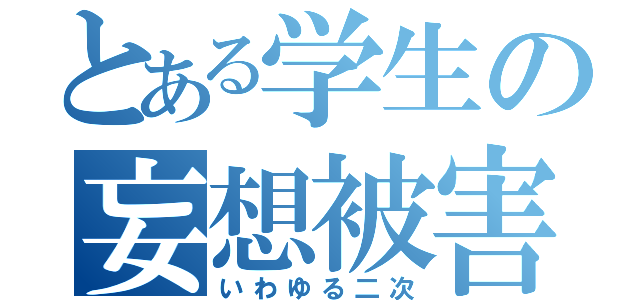 とある学生の妄想被害（いわゆる二次）