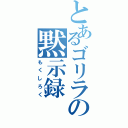 とあるゴリラの黙示録（もくしろく）