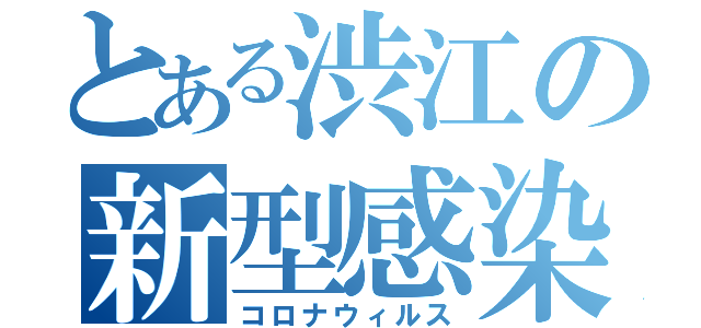 とある渋江の新型感染症（コロナウィルス）