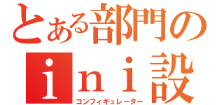 とある部門のｉｎｉ設定者（コンフィギュレーター）