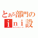 とある部門のｉｎｉ設定者（コンフィギュレーター）