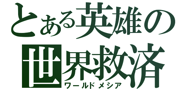 とある英雄の世界救済（ワールドメシア）