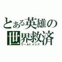 とある英雄の世界救済（ワールドメシア）