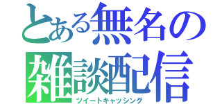 とある無名の雑談配信（ツイートキャッシング）