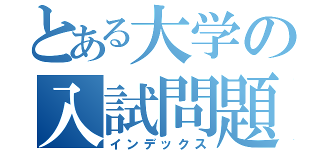 とある大学の入試問題（インデックス）