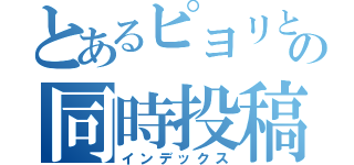 とあるピヨリとコンの同時投稿（インデックス）