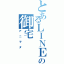 とあるＬＩＮＥの御宅（アニヲタ）