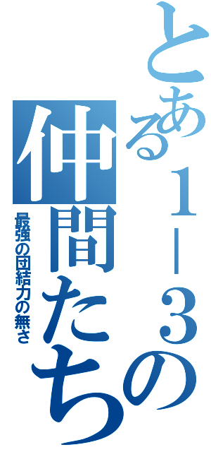 とある１－３の仲間たち（最強の団結力の無さ）