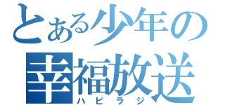 とある少年の幸福放送（ハピラジ）