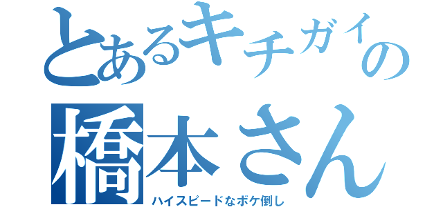 とあるキチガイの橋本さん（ハイスピードなボケ倒し）