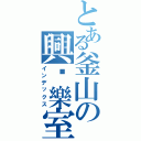 とある釜山の興娛樂室Ⅱ（インデックス）