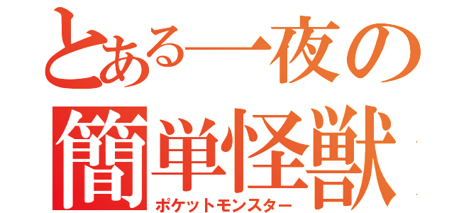 とある一夜の簡単怪獣（ポケットモンスター）