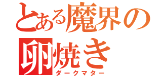 とある魔界の卵焼き（ダークマター）