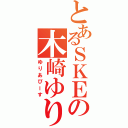 とあるＳＫＥの木崎ゆりあ（ゆりあぴーす）