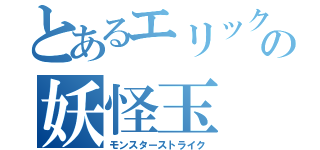 とあるエリックの妖怪玉（モンスターストライク）