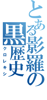 とある影羅の黒歴史Ⅱ（クロレキシ）