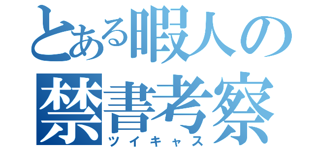 とある暇人の禁書考察（ツイキャス）