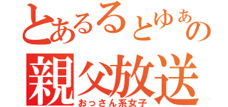 とあるるとゆぁの親父放送（おっさん系女子）