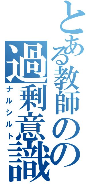 とある教師のの過剰意識（ナルシルト）