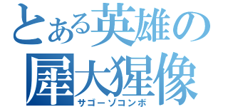 とある英雄の犀大猩像（サゴーゾコンボ）