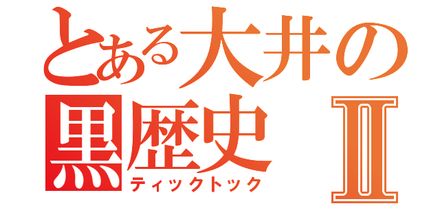 とある大井の黒歴史Ⅱ（ティックトック）