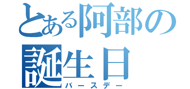 とある阿部の誕生日（バースデー）