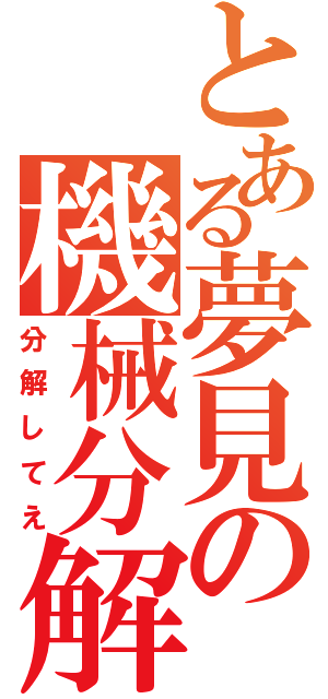 とある夢見の機械分解（分解してえ）